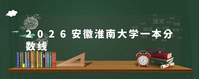 2026安徽淮南大学一本分数线
