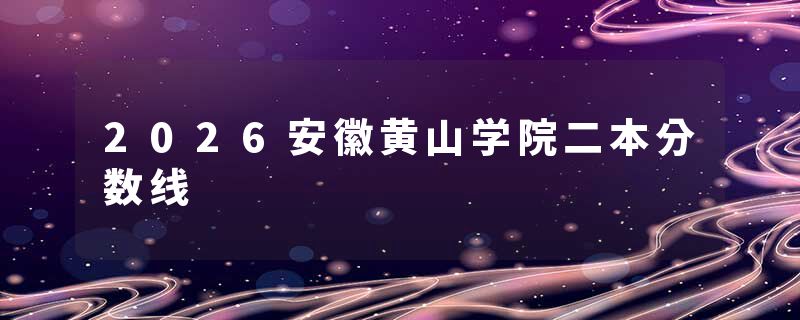 2026安徽黄山学院二本分数线