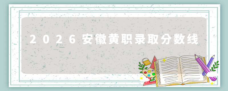 2026安徽黄职录取分数线