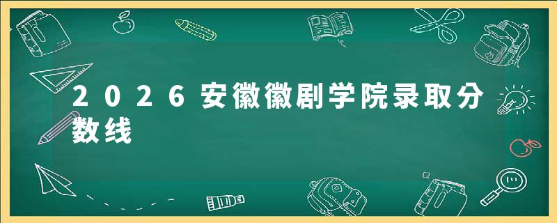 2026安徽徽剧学院录取分数线