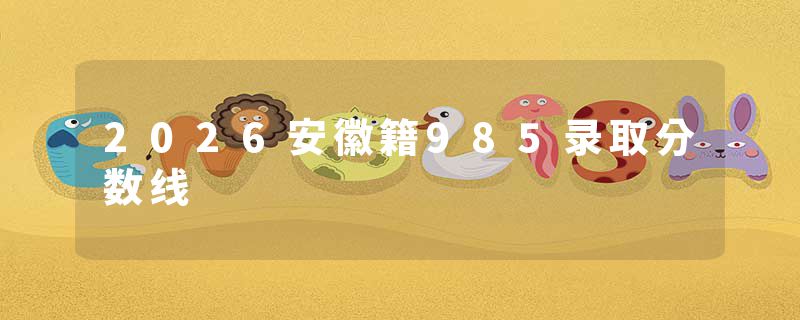 2026安徽籍985录取分数线