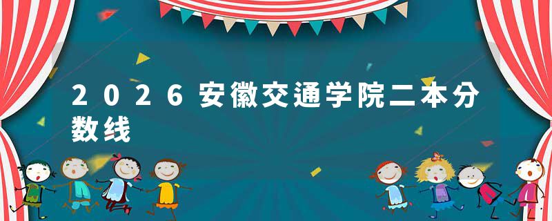 2026安徽交通学院二本分数线