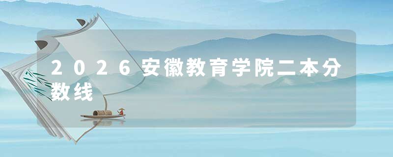 2026安徽教育学院二本分数线