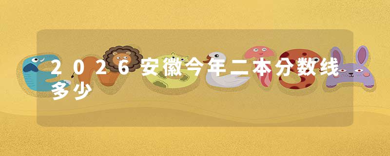 2026安徽今年二本分数线多少