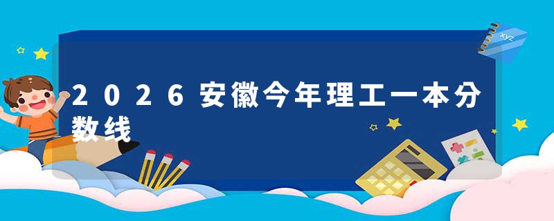 2026安徽今年理工一本分数线
