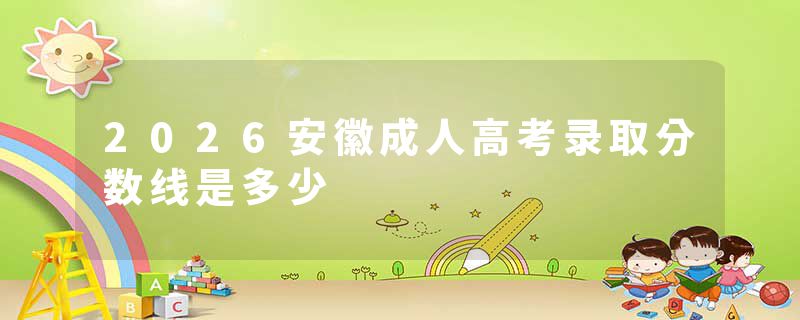 2026安徽成人高考录取分数线是多少