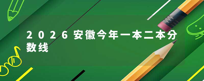2026安徽今年一本二本分数线