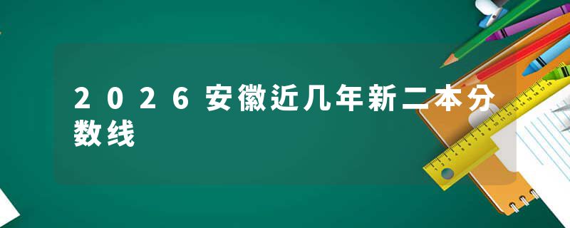 2026安徽近几年新二本分数线