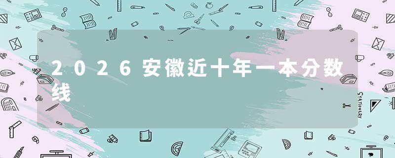 2026安徽近十年一本分数线