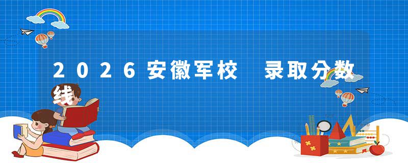 2026安徽军校 录取分数线