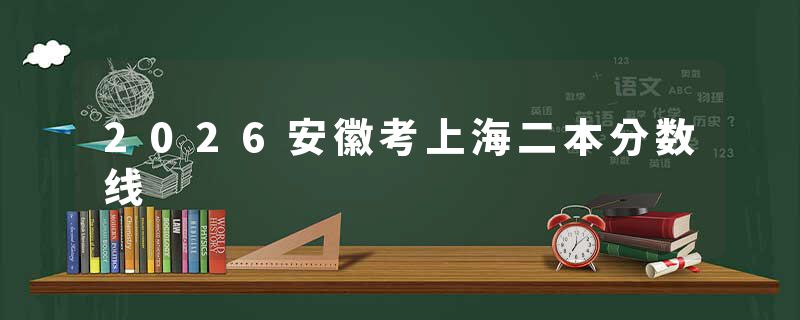 2026安徽考上海二本分数线