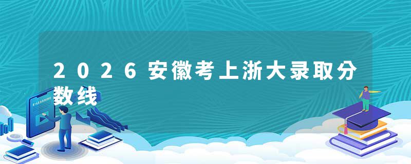 2026安徽考上浙大录取分数线