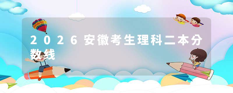 2026安徽考生理科二本分数线