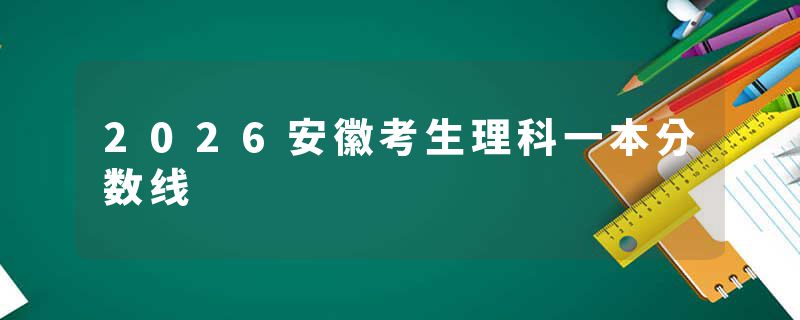 2026安徽考生理科一本分数线