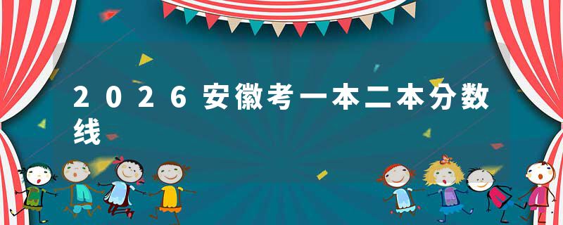 2026安徽考一本二本分数线