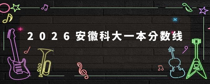 2026安徽科大一本分数线
