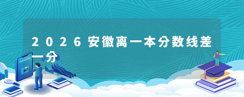 2026安徽离一本分数线差一分