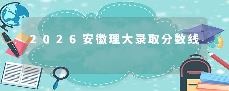 2026安徽理大录取分数线