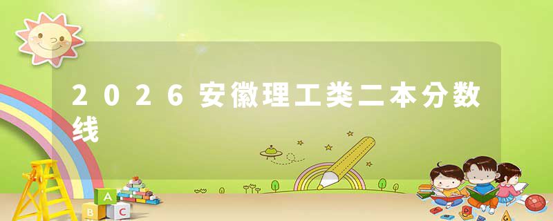 2026安徽理工类二本分数线