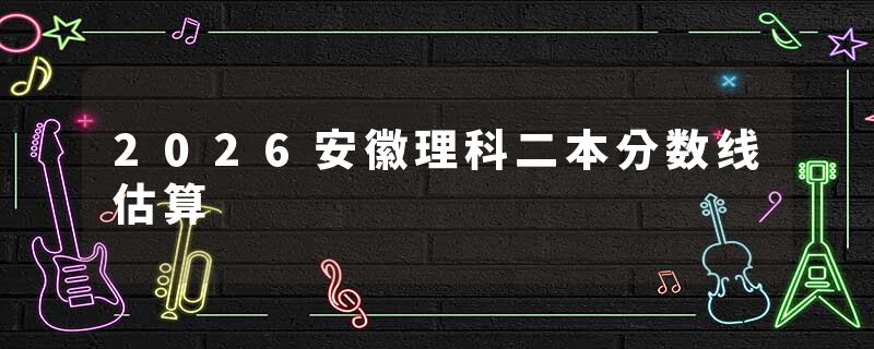 2026安徽理科二本分数线估算