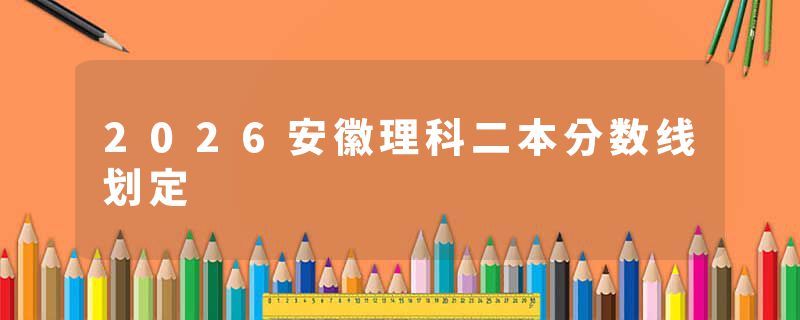2026安徽理科二本分数线划定