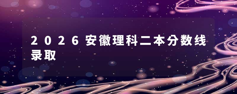 2026安徽理科二本分数线录取