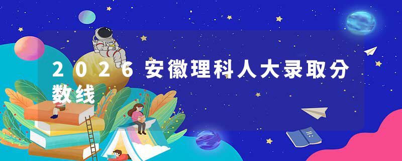 2026安徽理科人大录取分数线