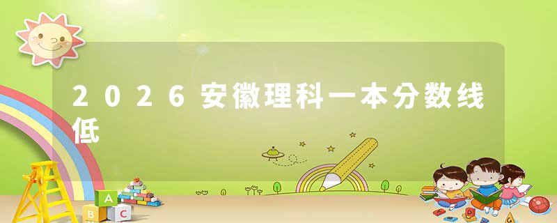 2026安徽理科一本分数线低