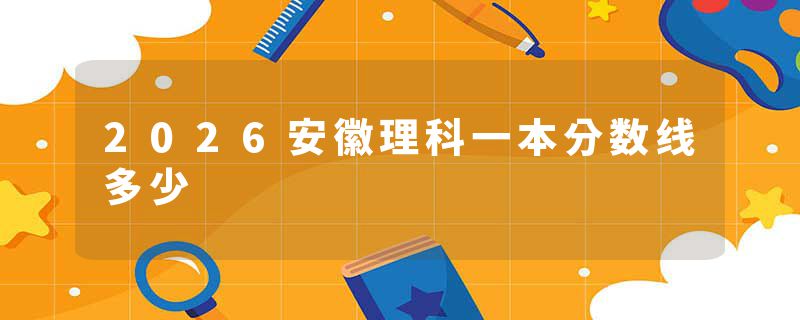 2026安徽理科一本分数线多少