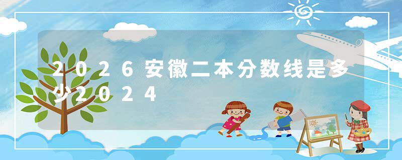 2026安徽二本分数线是多少2024