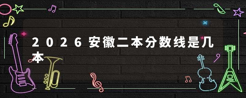 2026安徽二本分数线是几本