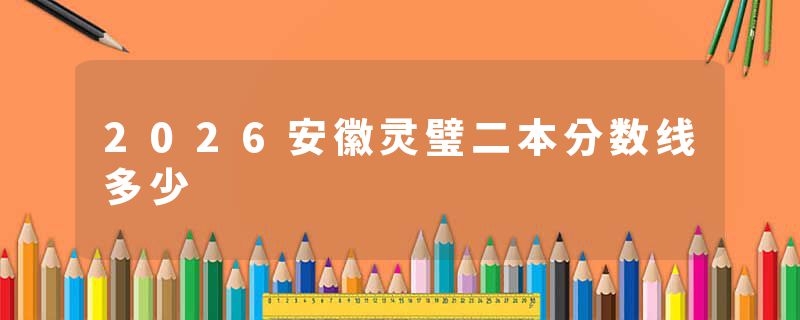 2026安徽灵璧二本分数线多少