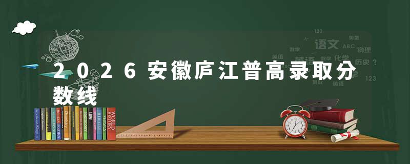 2026安徽庐江普高录取分数线