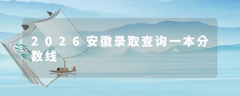 2026安徽录取查询一本分数线