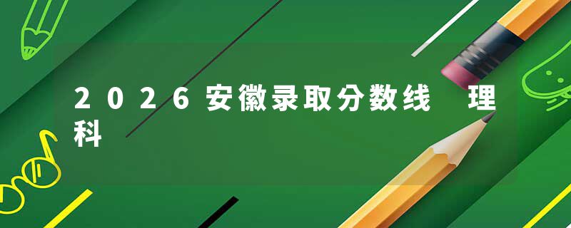 2026安徽录取分数线 理科