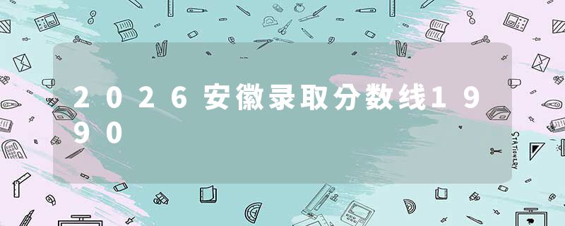 2026安徽录取分数线1990
