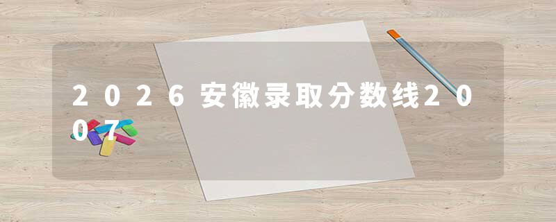 2026安徽录取分数线2007
