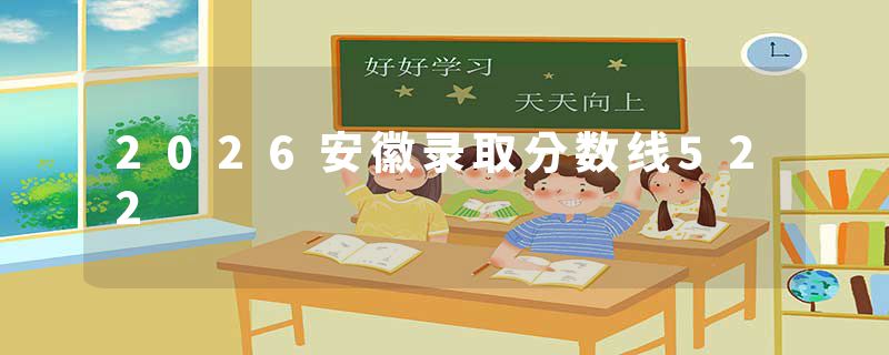 2026安徽录取分数线522