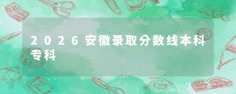 2026安徽录取分数线本科专科