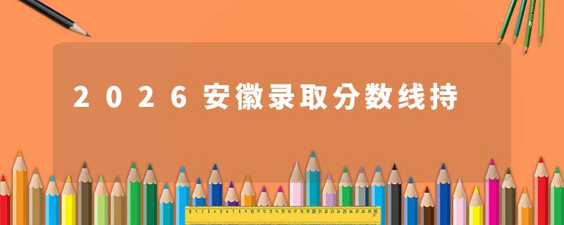 2026安徽录取分数线持