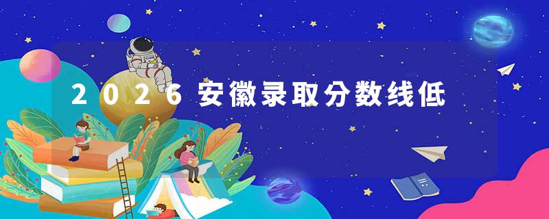 2026安徽录取分数线低