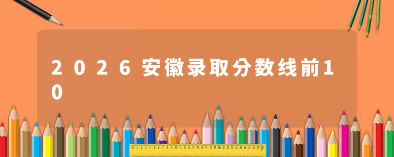 2026安徽录取分数线前10