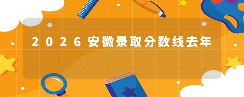 2026安徽录取分数线去年
