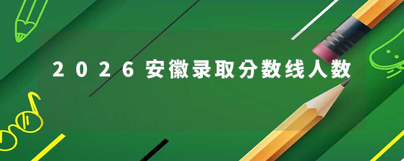 2026安徽录取分数线人数