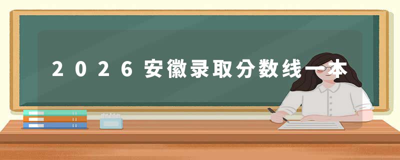 2026安徽录取分数线一本