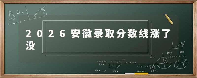 2026安徽录取分数线涨了没