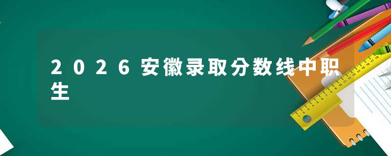 2026安徽录取分数线中职生