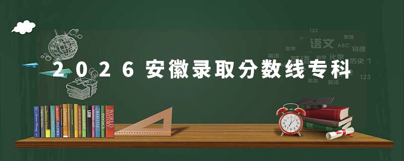 2026安徽录取分数线专科