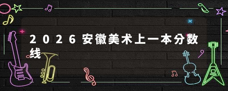 2026安徽美术上一本分数线