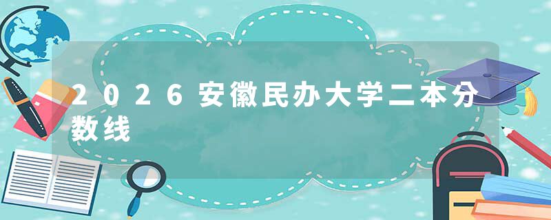2026安徽民办大学二本分数线